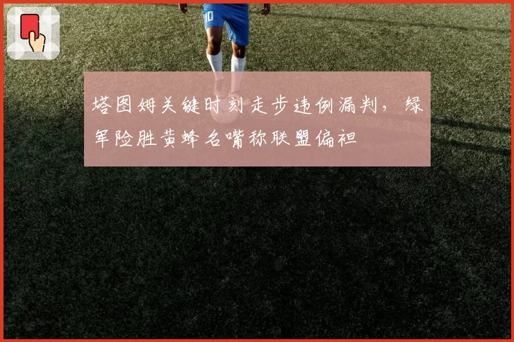 塔图姆关键时刻走步违例漏判，绿军险胜黄蜂名嘴称联盟偏袒