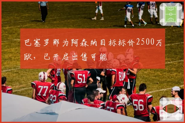 巴塞罗那为阿森纳目标标价2500万欧，已开启出售可能