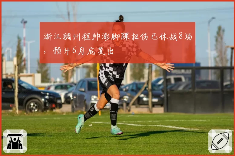 浙江稠州程帅澎脚踝扭伤已休战8场，预计6月底复出
