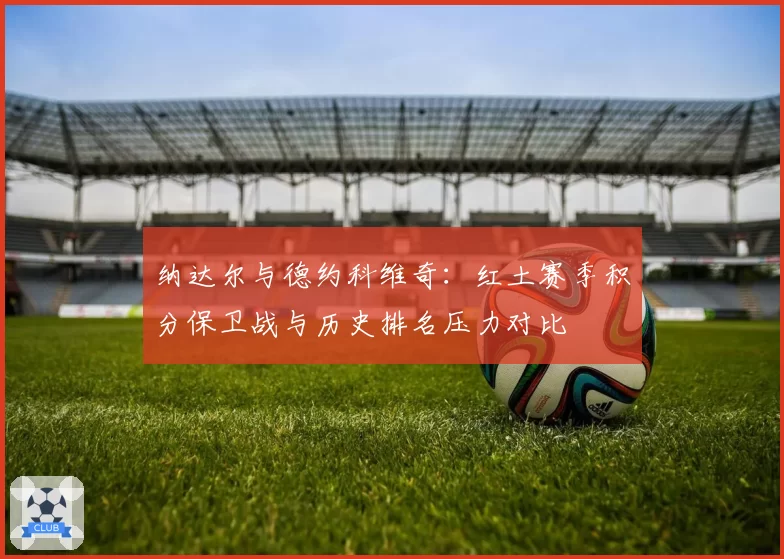 纳达尔与德约科维奇：红土赛季积分保卫战与历史排名压力对比