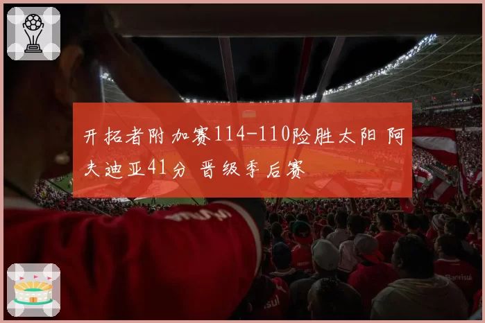 开拓者附加赛114-110险胜太阳 阿夫迪亚41分 晋级季后赛