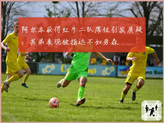 阿尔本获得红牛二队席位引发质疑，其弟表现被指远不如劳森