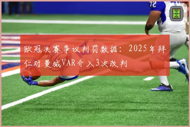 欧冠决赛争议判罚数据：2025年拜仁对曼城VAR介入3次改判