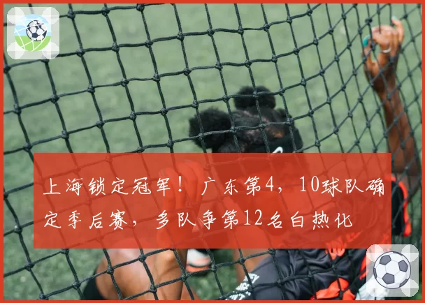 上海锁定冠军！广东第4，10球队确定季后赛，多队争第12名白热化