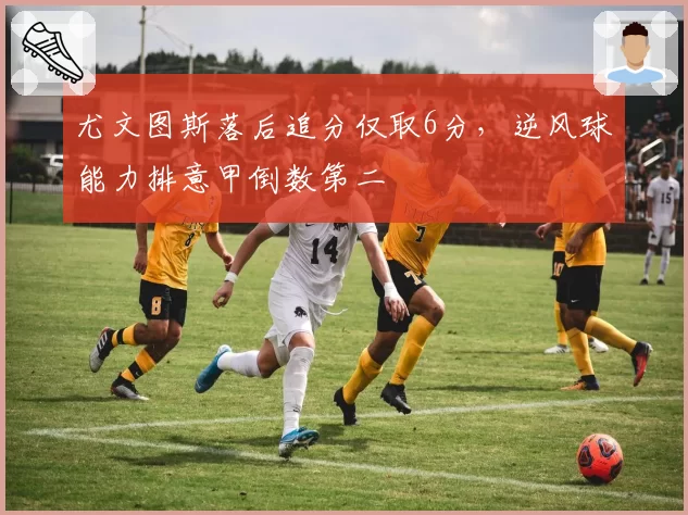 尤文图斯落后追分仅取6分，逆风球能力排意甲倒数第二