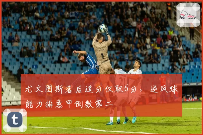 尤文图斯落后追分仅取6分，逆风球能力排意甲倒数第二