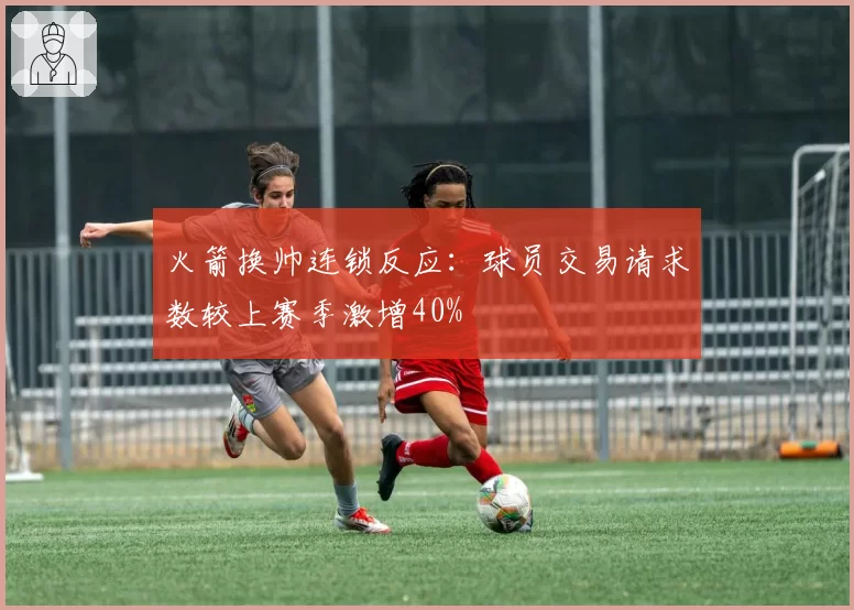 火箭换帅连锁反应：球员交易请求数较上赛季激增40%