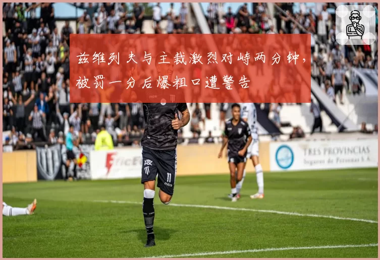 兹维列夫与主裁激烈对峙两分钟，被罚一分后爆粗口遭警告