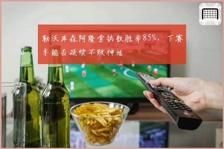 勒沃库森阿隆索执教胜率85%，下赛季能否延续不败神话