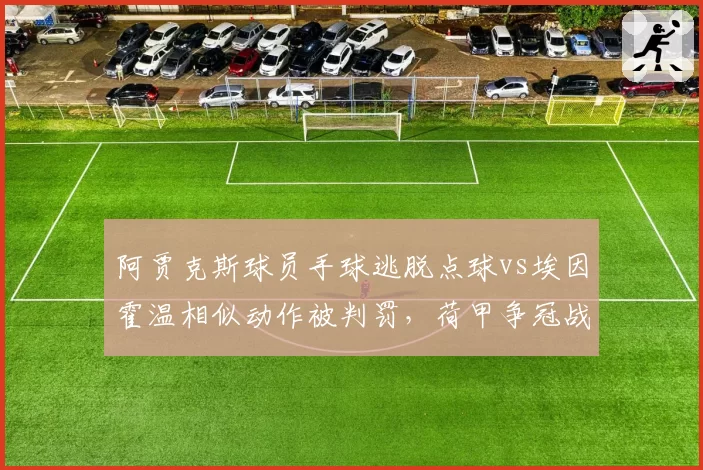 阿贾克斯球员手球逃脱点球vs埃因霍温相似动作被判罚,荷甲争冠战裁判偏袒