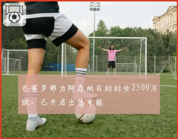 巴塞罗那为阿森纳目标标价2500万欧，已开启出售可能