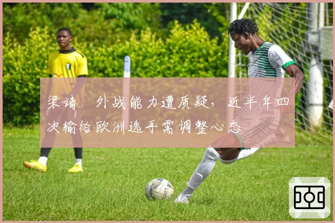 梁靖崑外战能力遭质疑，近半年四次输给欧洲选手需调整心态