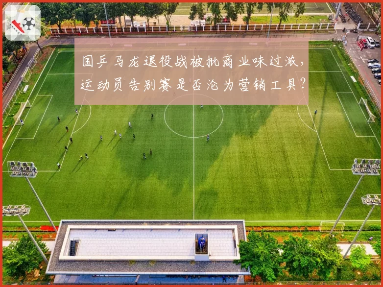 国乒马龙退役战被批商业味过浓,运动员告别赛是否沦为营销工具?